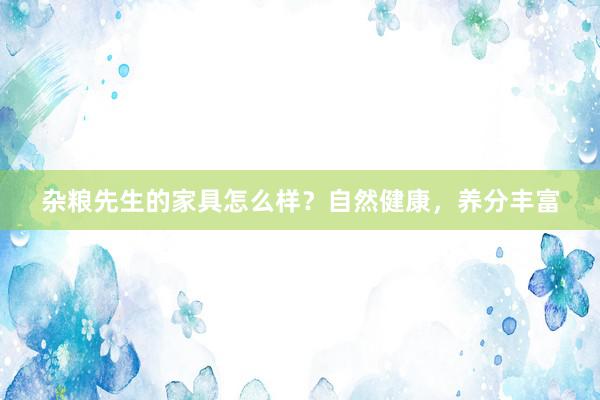 杂粮先生的家具怎么样？自然健康，养分丰富