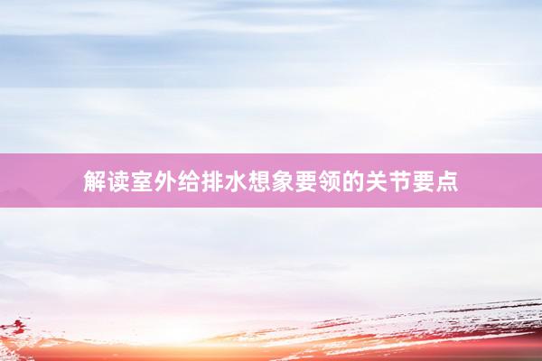 解读室外给排水想象要领的关节要点